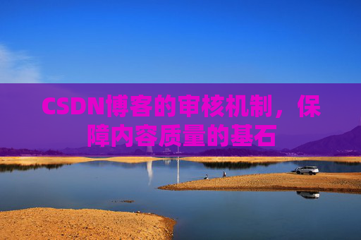 CSDN博客的审核机制，保障内容质量的基石